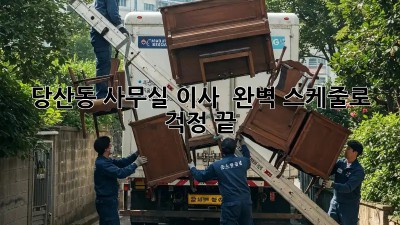 당산동 사무실 이사? 🏢 완벽 스케줄로 걱정 끝!